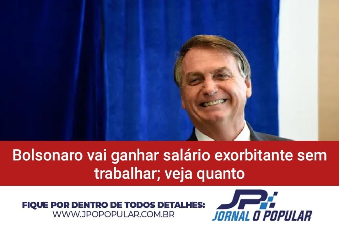 Mesmo sem trabalhar, Bolsonaro vai ganhar salário exorbitante