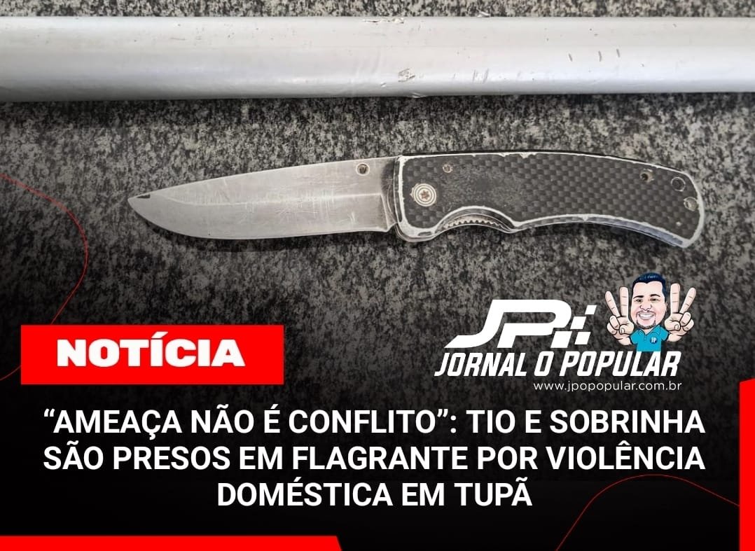 “AMEAÇA NÃO É CONFLITO”: TIO E SOBRINHA SÃO PRESOS EM FLAGRANTE POR VIOLÊNCIA DOMÉSTICA EM TUPÃ